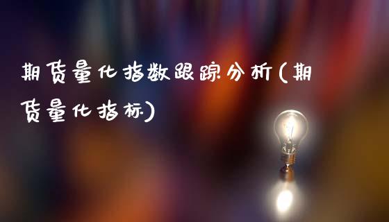 期货量化指数跟踪分析(期货量化指标)_https://www.lcjysmgs.com_恒指直播平台_第1张
