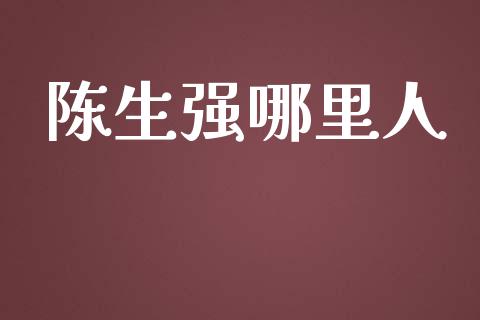 陈生强哪里人_https://www.lcjysmgs.com_德指行情直播_第1张