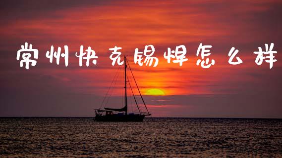 常州快克锡焊怎么样_https://www.lcjysmgs.com_黄金期货直播喊单_第1张