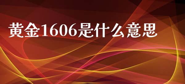 黄金1606是什么意思_https://www.lcjysmgs.com_恒生指数直播_第1张