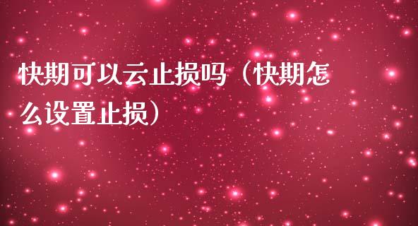 快期可以云止损吗(快期怎么设置止损)_黄金期货直播喊单_第1张_恒生指数直播_恒指直播平台_德指行情直播_黄金期货直播喊单 快期可以云止损吗(快期怎么设置止损)_https://www.lcjysmgs.com_黄金期货直播喊单_第1张