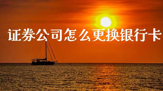 证券公司怎么更换银行卡_https://www.lcjysmgs.com_黄金期货直播喊单_第1张
