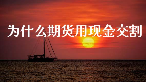 为什么期货用现金交割_https://www.lcjysmgs.com_恒指直播平台_第1张