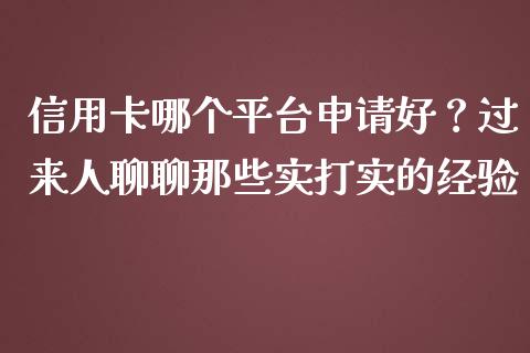 信用卡哪个平台申请好？过来人聊聊那些实打实的经验_https://www.lcjysmgs.com_黄金期货直播喊单_第1张