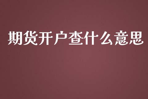 期货开户查什么意思_https://www.lcjysmgs.com_恒指直播平台_第1张