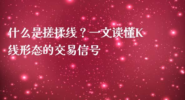 什么是搓揉线？一文读懂K线形态的交易信号_https://www.lcjysmgs.com_黄金期货直播喊单_第1张