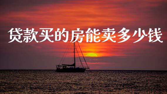 贷款买的房能卖多少钱_https://www.lcjysmgs.com_德指行情直播_第1张