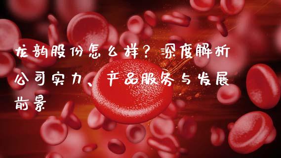龙韵股份怎么样？深度解析公司实力、产品服务与发展前景_https://www.lcjysmgs.com_恒指直播平台_第1张