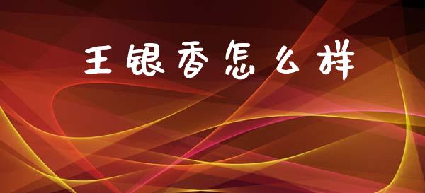 王银香怎么样_https://www.lcjysmgs.com_恒指直播平台_第1张