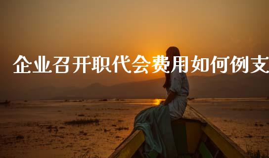 企业召开职代会费用如何例支_https://www.lcjysmgs.com_黄金期货直播喊单_第1张