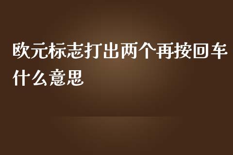 欧元标志打出两个再按回车什么意思_https://www.lcjysmgs.com_恒指直播平台_第1张