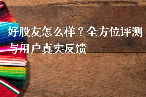 好股友怎么样？全方位评测与用户真实反馈_https://www.lcjysmgs.com_德指行情直播_第1张