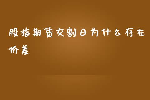 股指期货交割日为什么存在价差_https://www.lcjysmgs.com_恒指直播平台_第1张