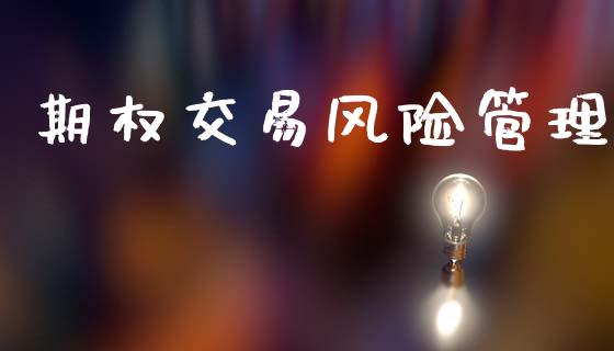 期权交易风险管理_https://www.lcjysmgs.com_黄金期货直播喊单_第1张