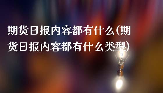 期货日报内容都有什么(期货日报内容都有什么类型)_https://www.lcjysmgs.com_恒指直播平台_第1张