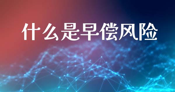 什么是早偿风险_https://www.lcjysmgs.com_黄金期货直播喊单_第1张