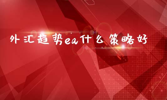 外汇趋势ea什么策略好_https://www.lcjysmgs.com_恒生指数直播_第1张