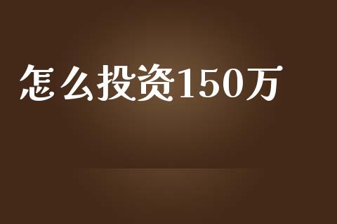怎么投资150万_https://www.lcjysmgs.com_恒生指数直播_第1张