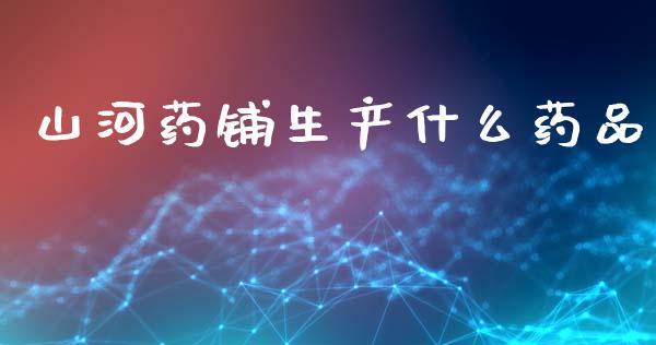 山河药铺生产什么药品_https://www.lcjysmgs.com_恒生指数直播_第1张