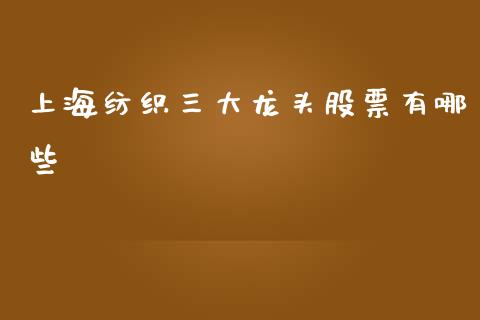 上海纺织三大龙头股票有哪些_https://www.lcjysmgs.com_黄金期货直播喊单_第1张