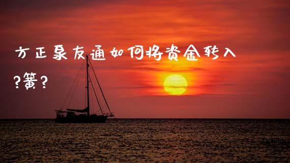 方正泉友通如何将资金转入?簧?_https://www.lcjysmgs.com_黄金期货直播喊单_第1张