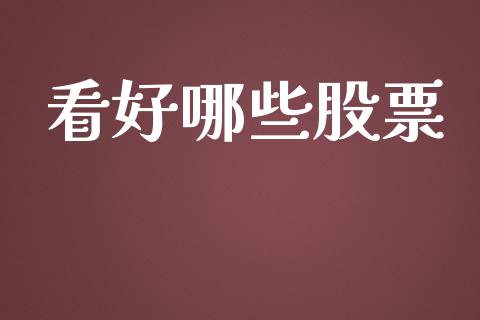 看好哪些股票_https://www.lcjysmgs.com_恒指直播平台_第1张