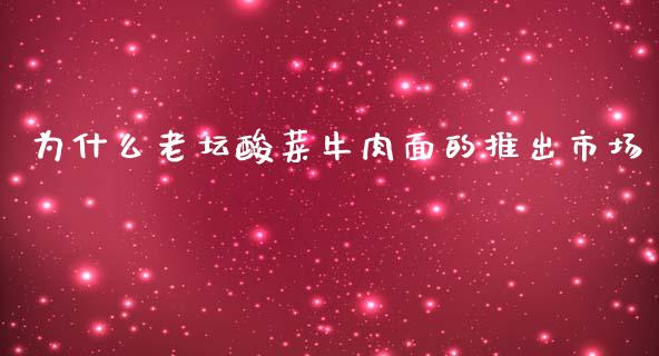 为什么老坛酸菜牛肉面的推出市场_https://www.lcjysmgs.com_恒指直播平台_第1张