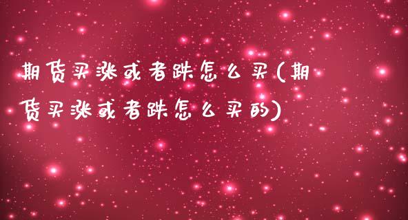 期货买涨或者跌怎么买(期货买涨或者跌怎么买的)_https://www.lcjysmgs.com_德指行情直播_第1张