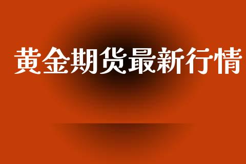 黄金期货最新行情_https://www.lcjysmgs.com_黄金期货直播喊单_第1张