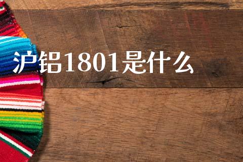 沪铝1801是什么_https://www.lcjysmgs.com_德指行情直播_第1张