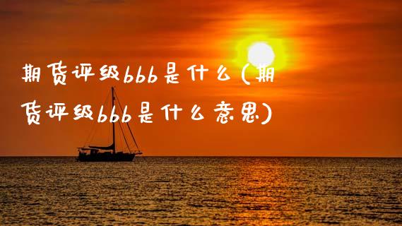 期货评级bbb是什么(期货评级bbb是什么意思)_https://www.lcjysmgs.com_德指行情直播_第1张