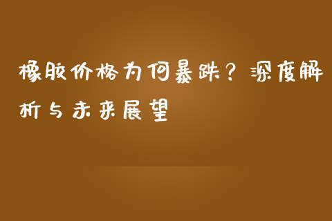 橡胶价格为何暴跌？深度解析与未来展望_https://www.lcjysmgs.com_德指行情直播_第1张