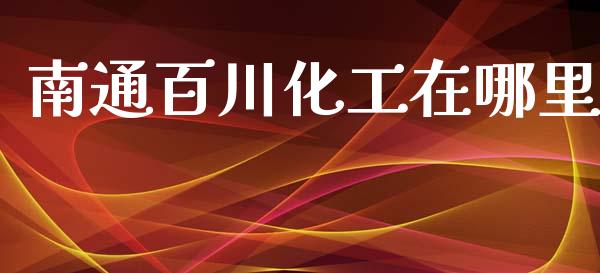 南通百川化工在哪里_https://www.lcjysmgs.com_德指行情直播_第1张