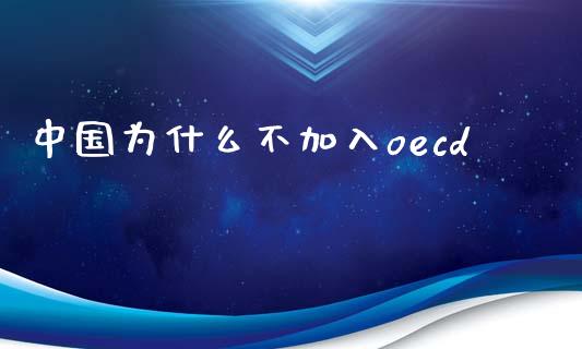 中国为什么不加入oecd_https://www.lcjysmgs.com_黄金期货直播喊单_第1张