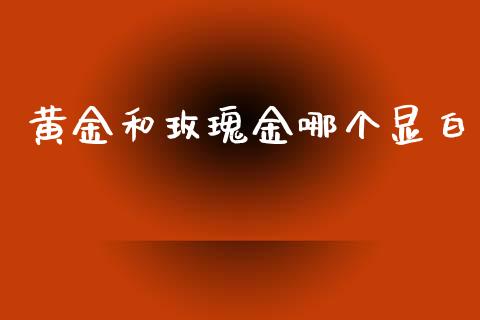 黄金和玫瑰金哪个显白_https://www.lcjysmgs.com_恒生指数直播_第1张