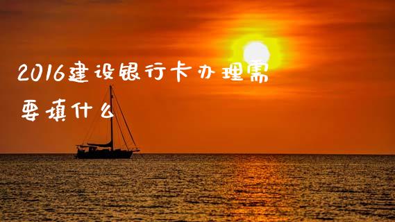 2016建设银行卡办理需要填什么_https://www.lcjysmgs.com_恒指直播平台_第1张