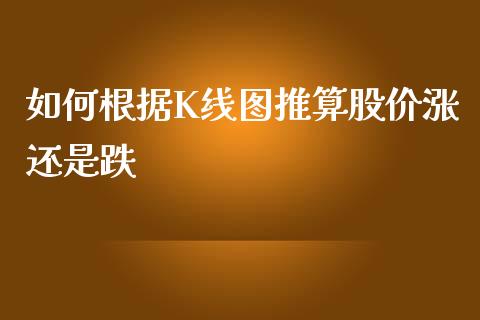 如何根据K线图推算股价涨还是跌_https://www.lcjysmgs.com_黄金期货直播喊单_第1张