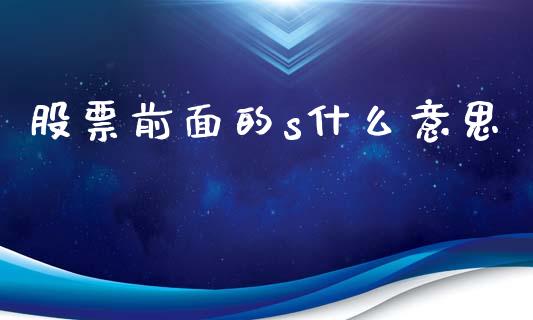 股票前面的s什么意思_https://www.lcjysmgs.com_恒指直播平台_第1张