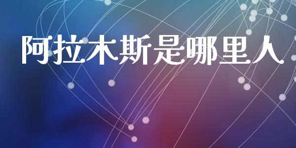 阿拉木斯是哪里人_https://www.lcjysmgs.com_恒指直播平台_第1张