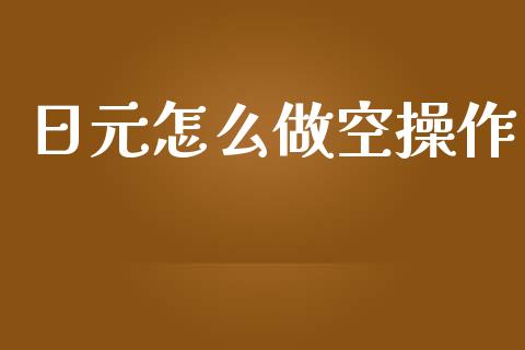 日元怎么做空操作_https://www.lcjysmgs.com_黄金期货直播喊单_第1张
