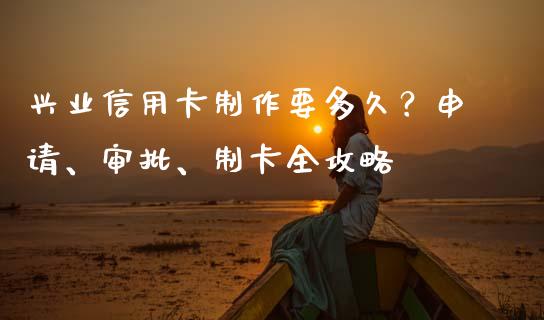 兴业信用卡制作要多久？申请、审批、制卡全攻略_https://www.lcjysmgs.com_黄金期货直播喊单_第1张