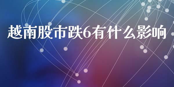 越南股市跌6有什么影响_https://www.lcjysmgs.com_恒生指数直播_第1张