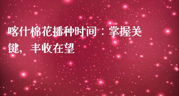 喀什棉花播种时间：掌握关键，丰收在望_https://www.lcjysmgs.com_德指行情直播_第1张
