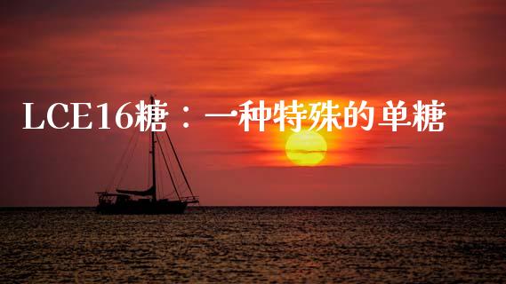 LCE16糖：一种特殊的单糖_https://www.lcjysmgs.com_恒指直播平台_第1张
