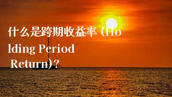 什么是跨期收益率 (Holding Period Return)?_https://www.lcjysmgs.com_黄金期货直播喊单_第1张