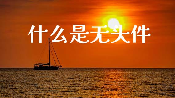 什么是无头件_https://www.lcjysmgs.com_恒指直播平台_第1张