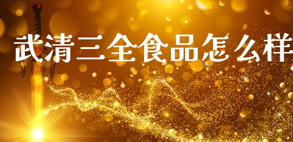 武清三全食品怎么样_https://www.lcjysmgs.com_德指行情直播_第1张