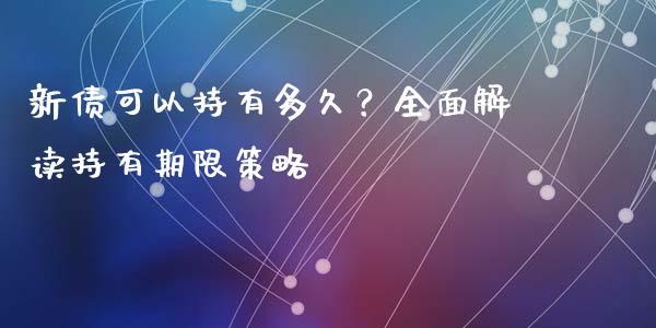 新债可以持有多久？全面解读持有期限策略_https://www.lcjysmgs.com_德指行情直播_第1张