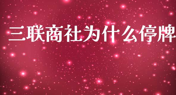 三联商社为什么停牌_https://www.lcjysmgs.com_德指行情直播_第1张