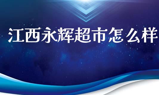 江西永辉超市怎么样_https://www.lcjysmgs.com_德指行情直播_第1张